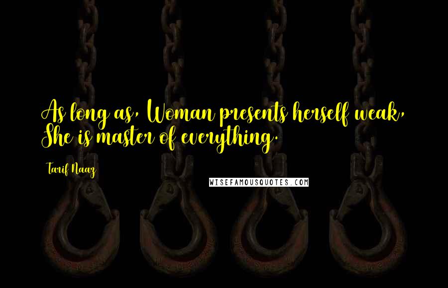 Tarif Naaz Quotes: As long as, Woman presents herself weak, She is master of everything.