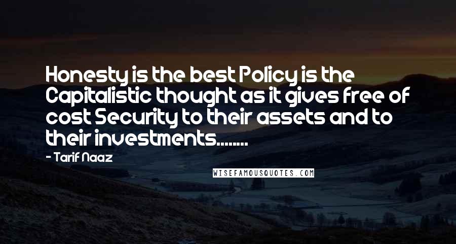 Tarif Naaz Quotes: Honesty is the best Policy is the Capitalistic thought as it gives free of cost Security to their assets and to their investments........