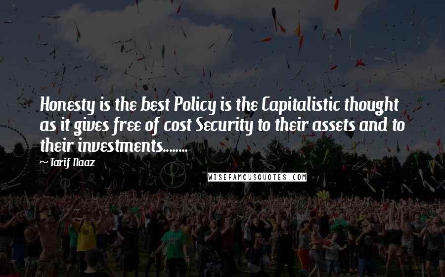 Tarif Naaz Quotes: Honesty is the best Policy is the Capitalistic thought as it gives free of cost Security to their assets and to their investments........