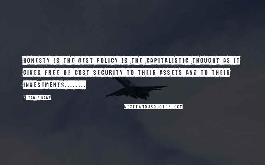 Tarif Naaz Quotes: Honesty is the best Policy is the Capitalistic thought as it gives free of cost Security to their assets and to their investments........