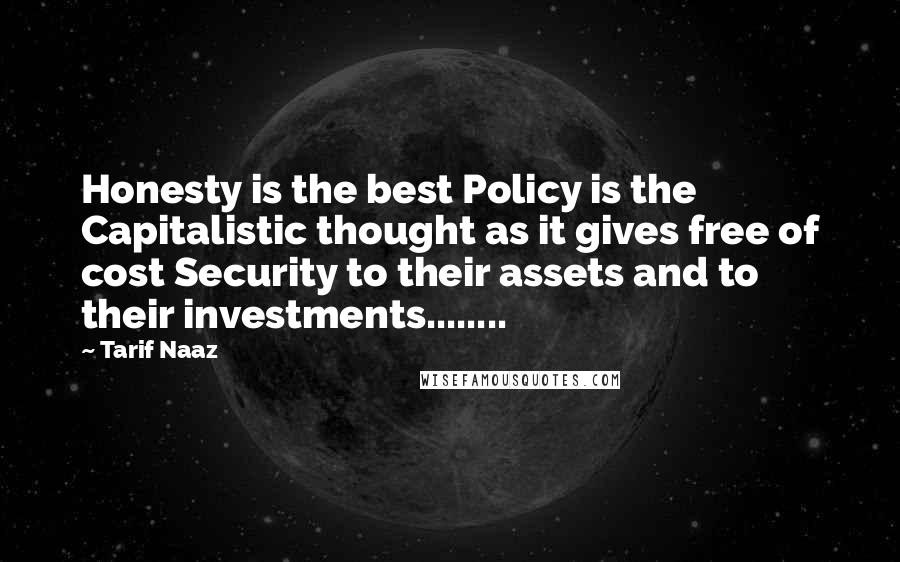 Tarif Naaz Quotes: Honesty is the best Policy is the Capitalistic thought as it gives free of cost Security to their assets and to their investments........