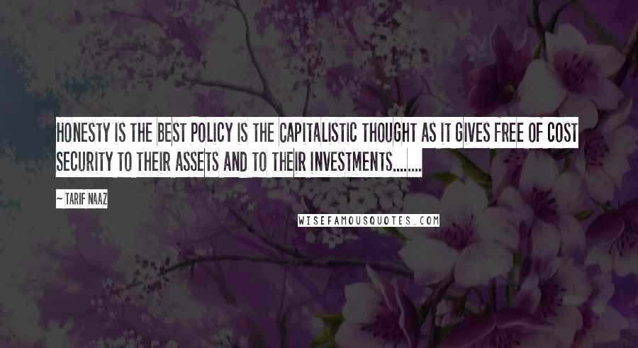 Tarif Naaz Quotes: Honesty is the best Policy is the Capitalistic thought as it gives free of cost Security to their assets and to their investments........