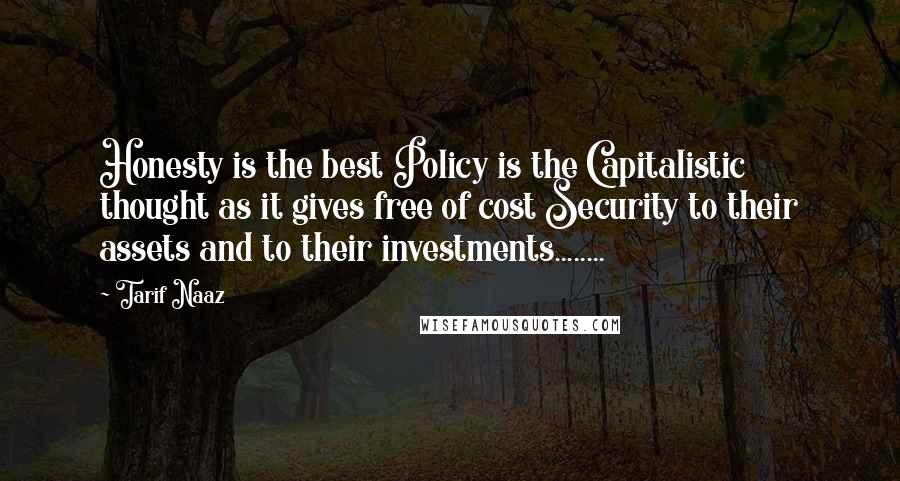 Tarif Naaz Quotes: Honesty is the best Policy is the Capitalistic thought as it gives free of cost Security to their assets and to their investments........