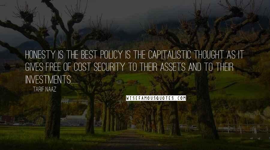 Tarif Naaz Quotes: Honesty is the best Policy is the Capitalistic thought as it gives free of cost Security to their assets and to their investments........