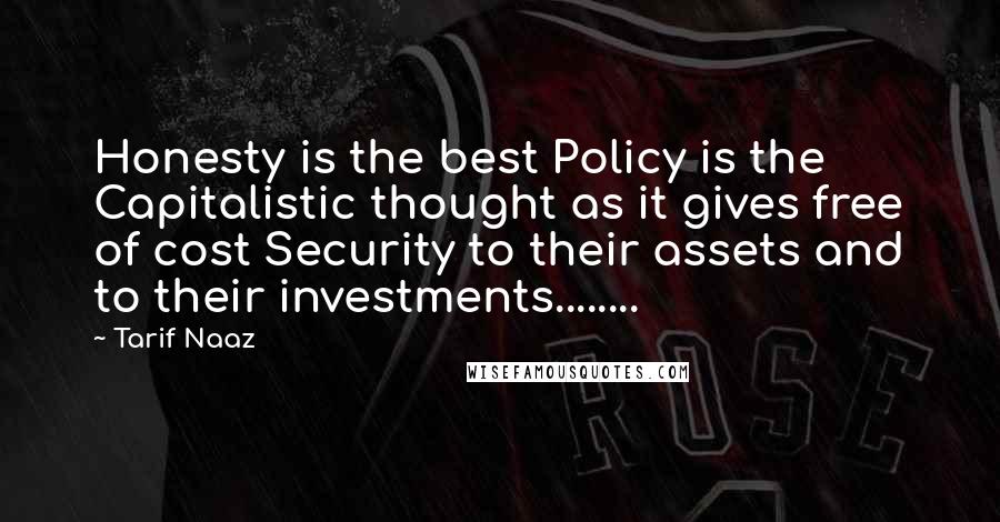 Tarif Naaz Quotes: Honesty is the best Policy is the Capitalistic thought as it gives free of cost Security to their assets and to their investments........