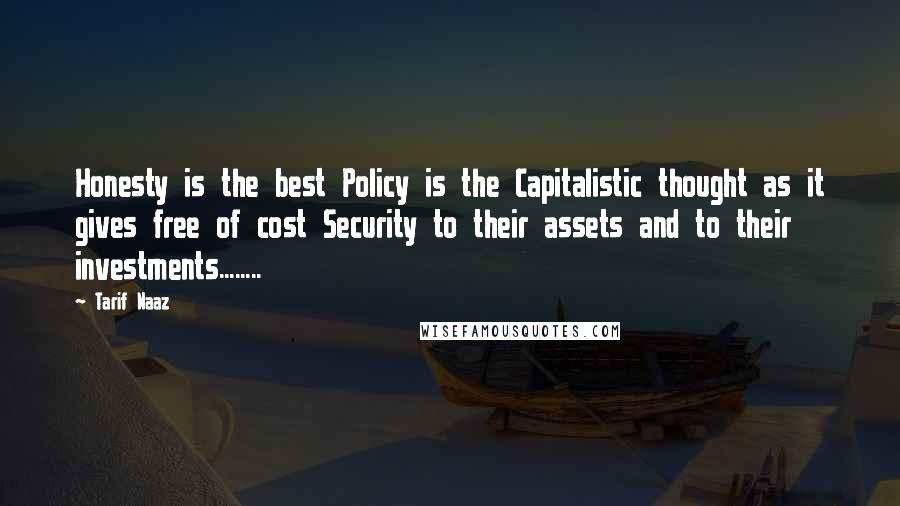 Tarif Naaz Quotes: Honesty is the best Policy is the Capitalistic thought as it gives free of cost Security to their assets and to their investments........