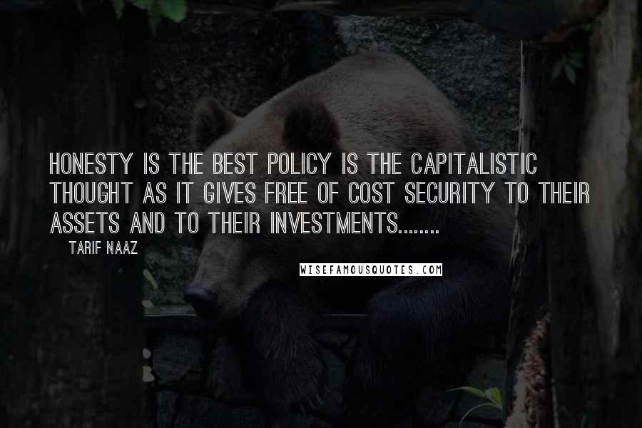 Tarif Naaz Quotes: Honesty is the best Policy is the Capitalistic thought as it gives free of cost Security to their assets and to their investments........