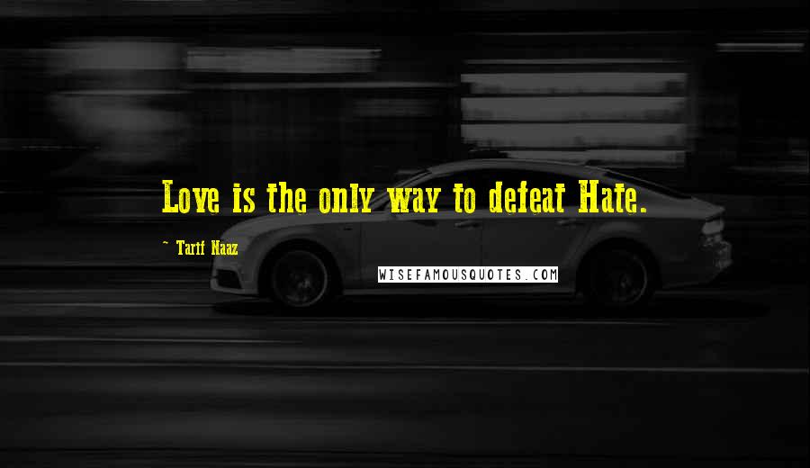 Tarif Naaz Quotes: Love is the only way to defeat Hate.