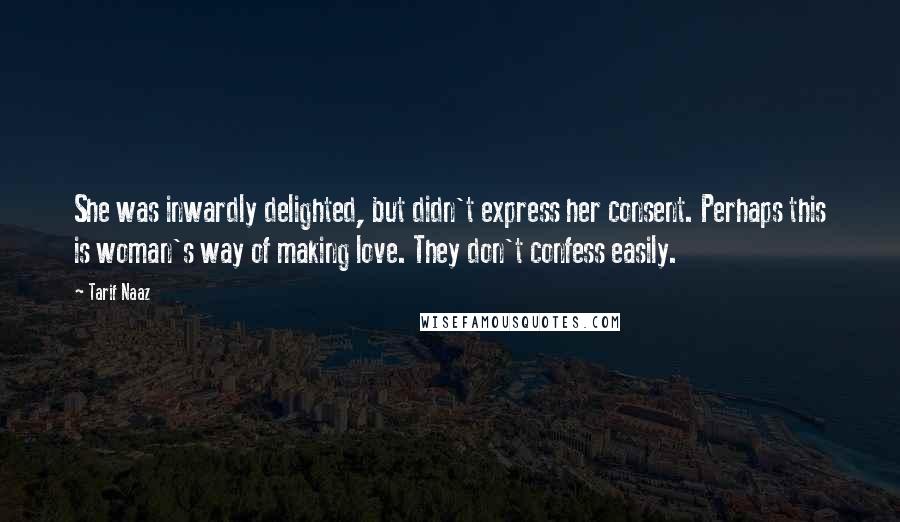 Tarif Naaz Quotes: She was inwardly delighted, but didn't express her consent. Perhaps this is woman's way of making love. They don't confess easily.