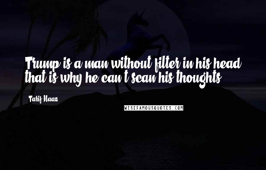 Tarif Naaz Quotes: Trump is a man without filter in his head that is why he can't scan his thoughts....