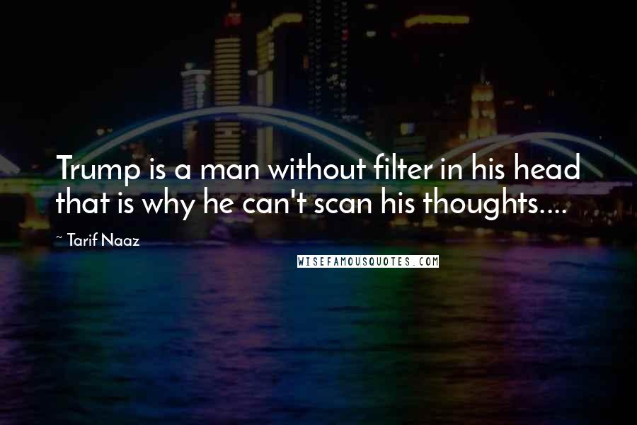 Tarif Naaz Quotes: Trump is a man without filter in his head that is why he can't scan his thoughts....