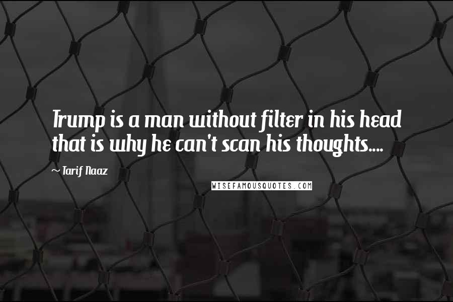 Tarif Naaz Quotes: Trump is a man without filter in his head that is why he can't scan his thoughts....
