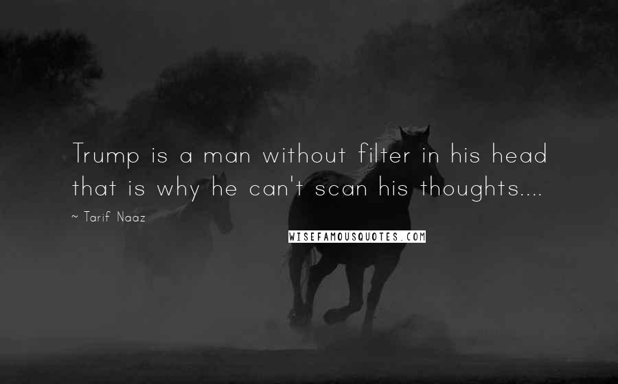Tarif Naaz Quotes: Trump is a man without filter in his head that is why he can't scan his thoughts....