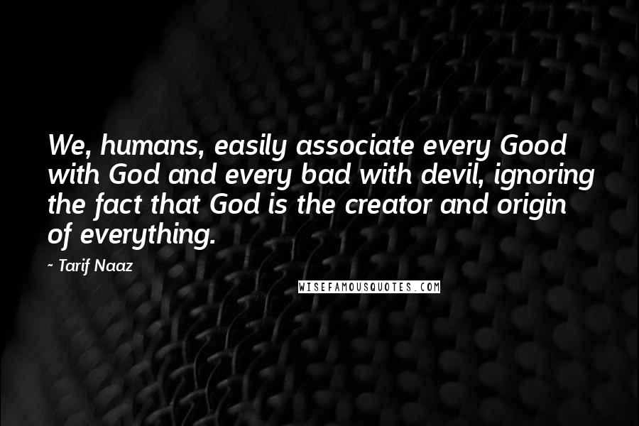 Tarif Naaz Quotes: We, humans, easily associate every Good with God and every bad with devil, ignoring the fact that God is the creator and origin of everything.