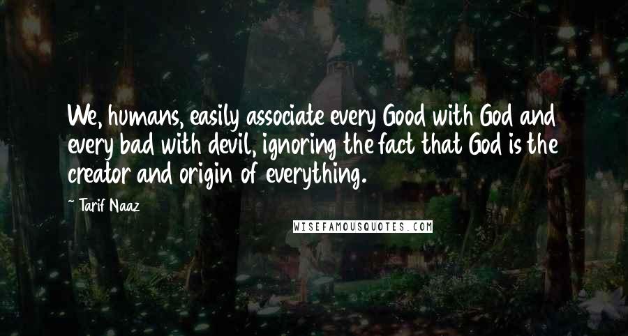 Tarif Naaz Quotes: We, humans, easily associate every Good with God and every bad with devil, ignoring the fact that God is the creator and origin of everything.