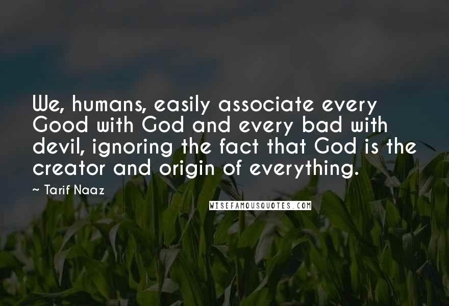 Tarif Naaz Quotes: We, humans, easily associate every Good with God and every bad with devil, ignoring the fact that God is the creator and origin of everything.
