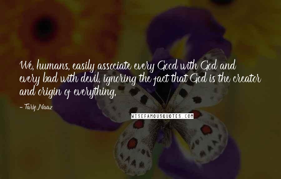 Tarif Naaz Quotes: We, humans, easily associate every Good with God and every bad with devil, ignoring the fact that God is the creator and origin of everything.