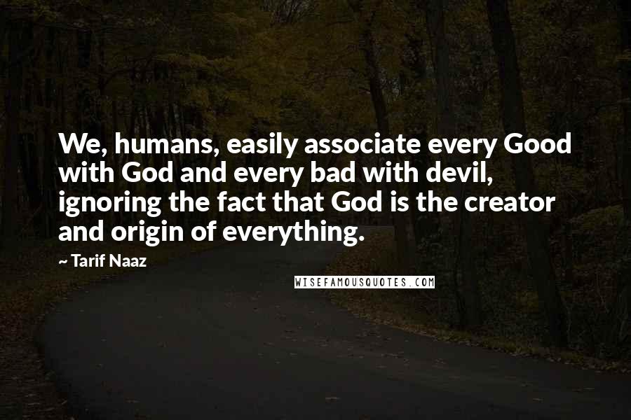 Tarif Naaz Quotes: We, humans, easily associate every Good with God and every bad with devil, ignoring the fact that God is the creator and origin of everything.