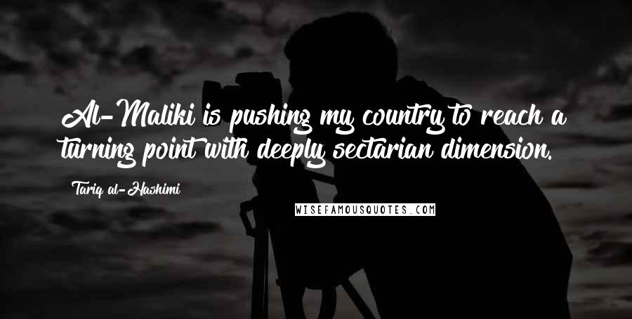 Tariq Al-Hashimi Quotes: Al-Maliki is pushing my country to reach a turning point with deeply sectarian dimension.