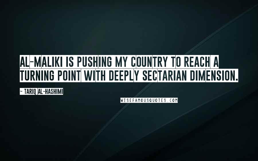 Tariq Al-Hashimi Quotes: Al-Maliki is pushing my country to reach a turning point with deeply sectarian dimension.
