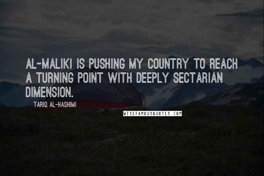 Tariq Al-Hashimi Quotes: Al-Maliki is pushing my country to reach a turning point with deeply sectarian dimension.