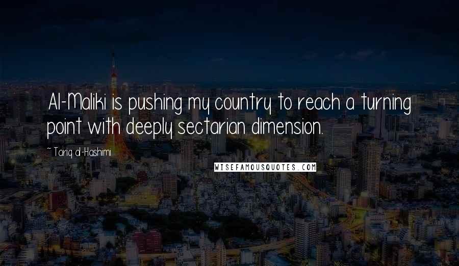 Tariq Al-Hashimi Quotes: Al-Maliki is pushing my country to reach a turning point with deeply sectarian dimension.