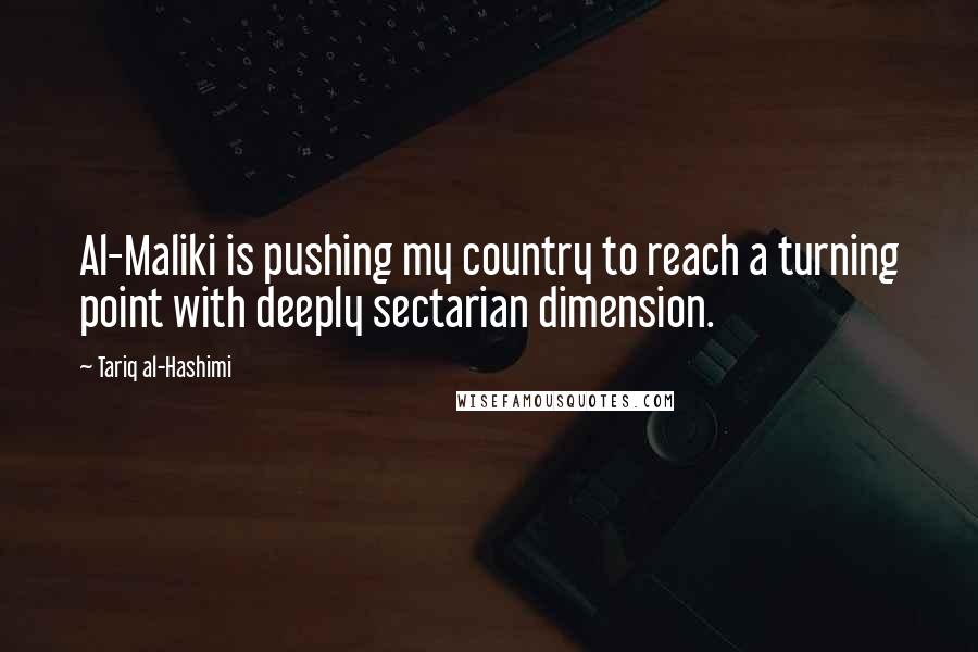 Tariq Al-Hashimi Quotes: Al-Maliki is pushing my country to reach a turning point with deeply sectarian dimension.