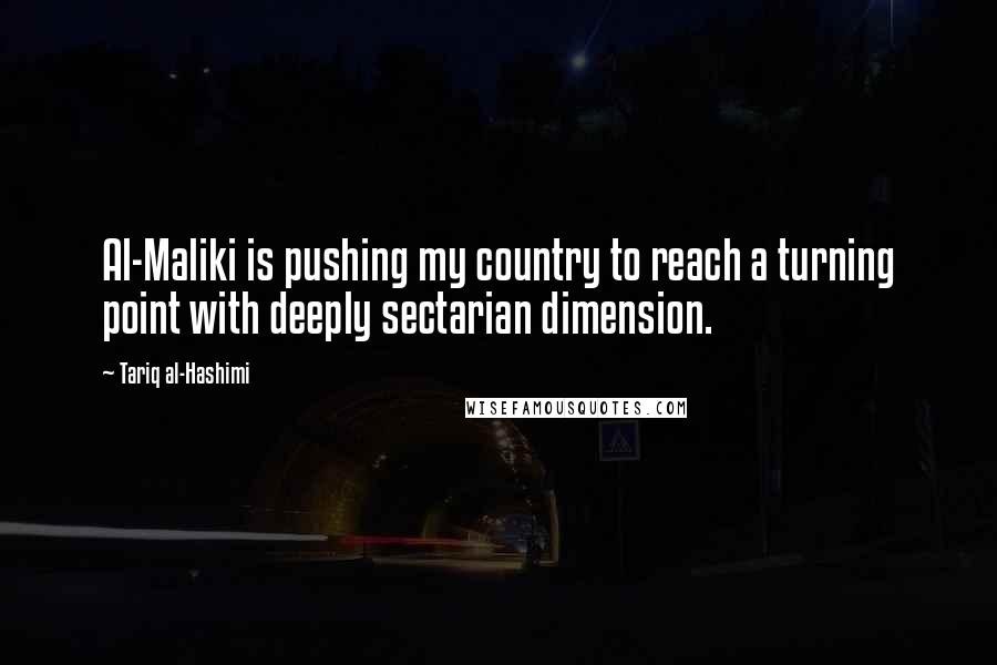 Tariq Al-Hashimi Quotes: Al-Maliki is pushing my country to reach a turning point with deeply sectarian dimension.