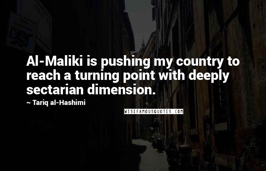 Tariq Al-Hashimi Quotes: Al-Maliki is pushing my country to reach a turning point with deeply sectarian dimension.
