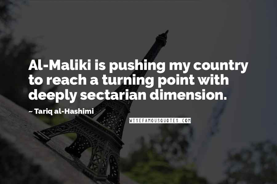 Tariq Al-Hashimi Quotes: Al-Maliki is pushing my country to reach a turning point with deeply sectarian dimension.