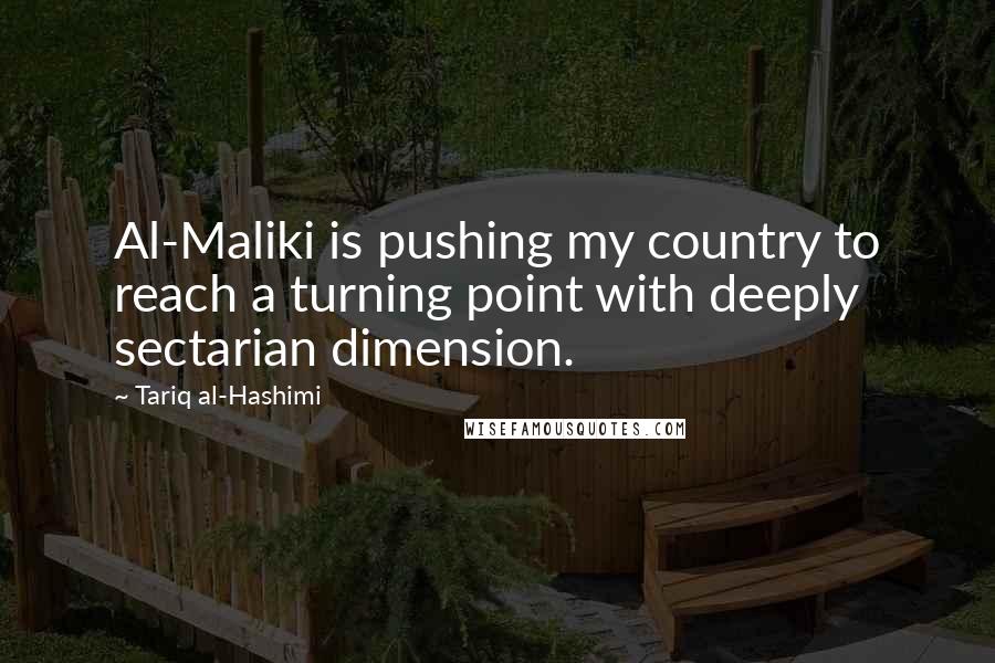 Tariq Al-Hashimi Quotes: Al-Maliki is pushing my country to reach a turning point with deeply sectarian dimension.
