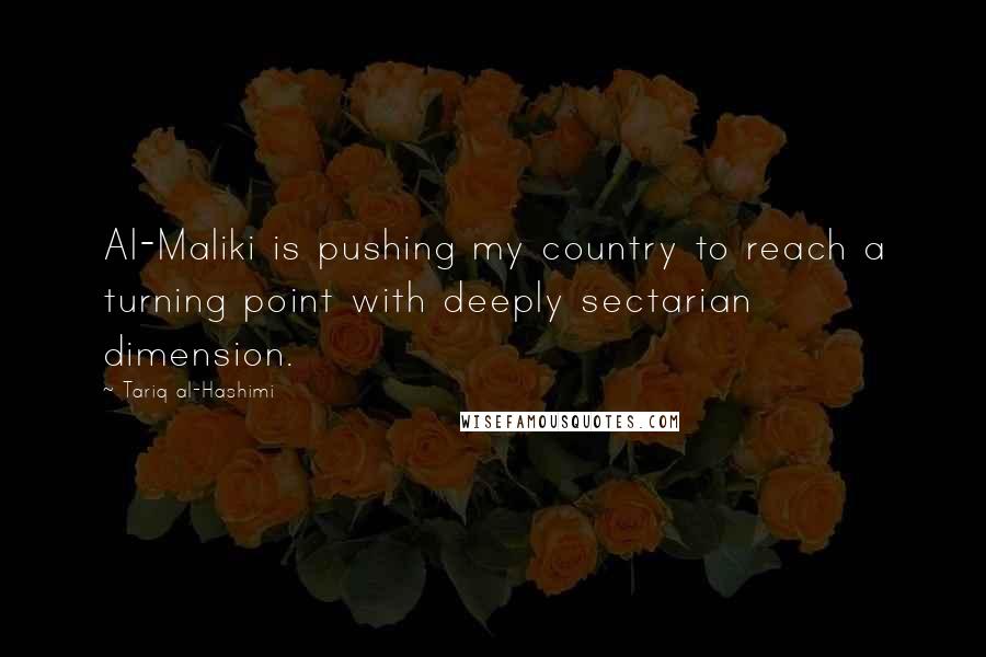 Tariq Al-Hashimi Quotes: Al-Maliki is pushing my country to reach a turning point with deeply sectarian dimension.
