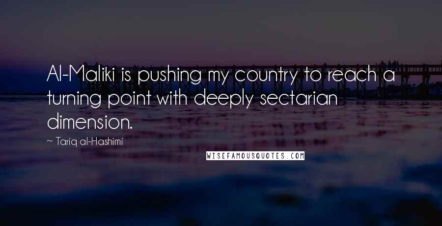 Tariq Al-Hashimi Quotes: Al-Maliki is pushing my country to reach a turning point with deeply sectarian dimension.