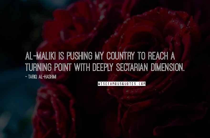 Tariq Al-Hashimi Quotes: Al-Maliki is pushing my country to reach a turning point with deeply sectarian dimension.