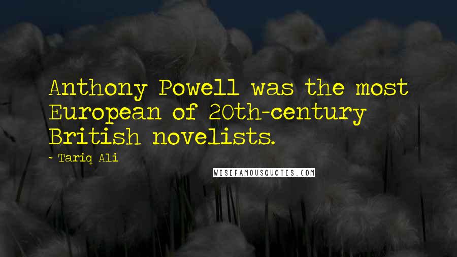 Tariq Ali Quotes: Anthony Powell was the most European of 20th-century British novelists.