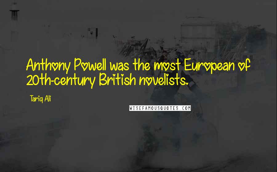 Tariq Ali Quotes: Anthony Powell was the most European of 20th-century British novelists.