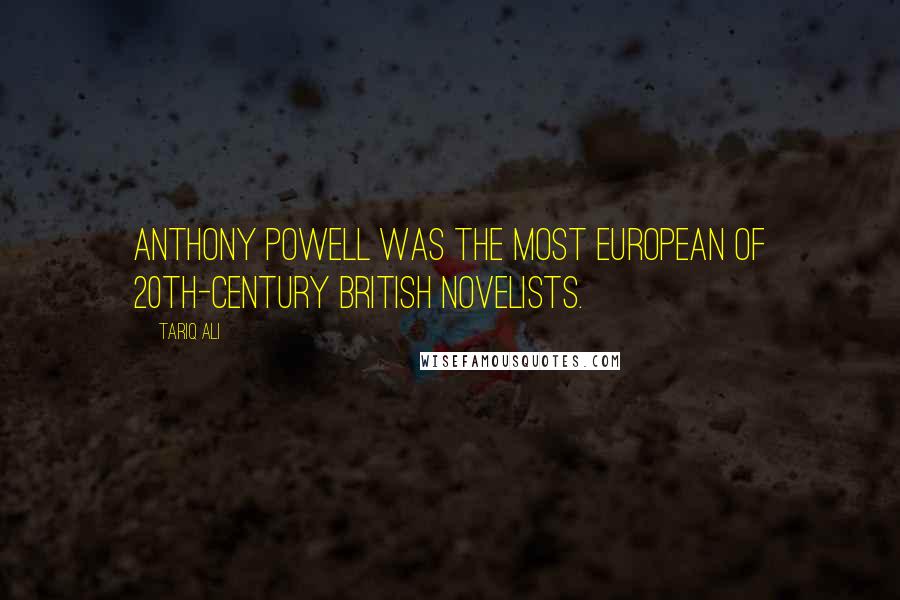 Tariq Ali Quotes: Anthony Powell was the most European of 20th-century British novelists.