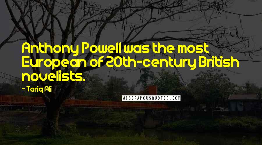 Tariq Ali Quotes: Anthony Powell was the most European of 20th-century British novelists.