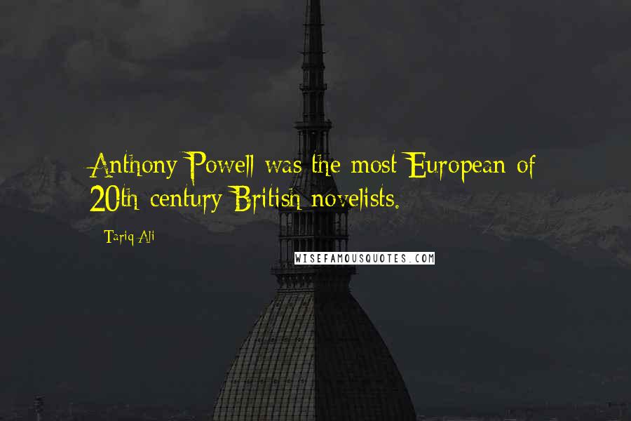 Tariq Ali Quotes: Anthony Powell was the most European of 20th-century British novelists.