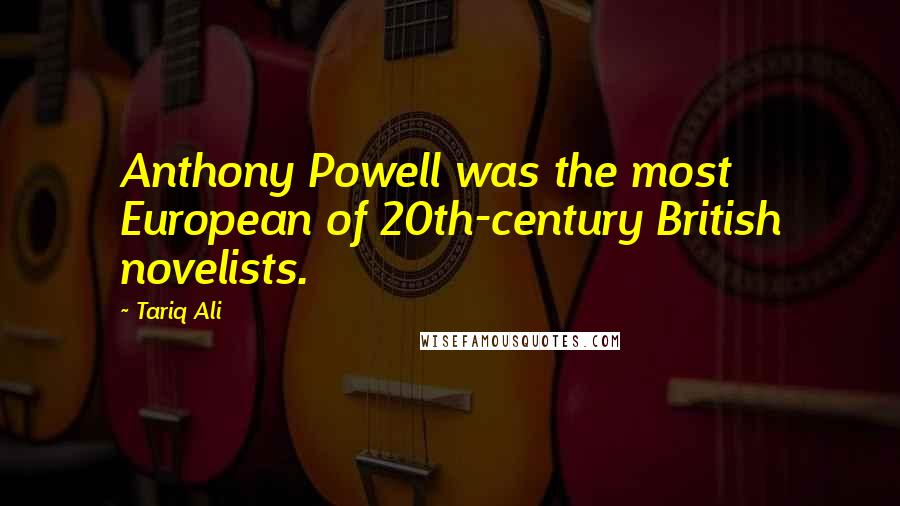 Tariq Ali Quotes: Anthony Powell was the most European of 20th-century British novelists.