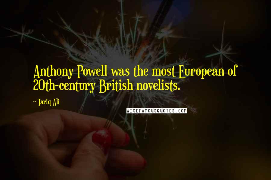 Tariq Ali Quotes: Anthony Powell was the most European of 20th-century British novelists.