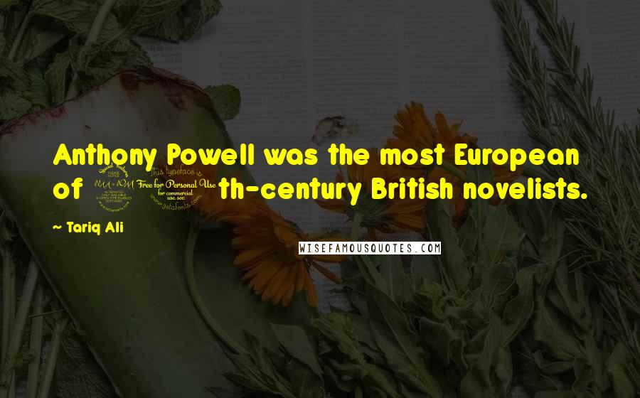 Tariq Ali Quotes: Anthony Powell was the most European of 20th-century British novelists.