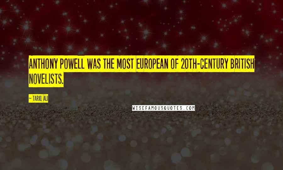 Tariq Ali Quotes: Anthony Powell was the most European of 20th-century British novelists.