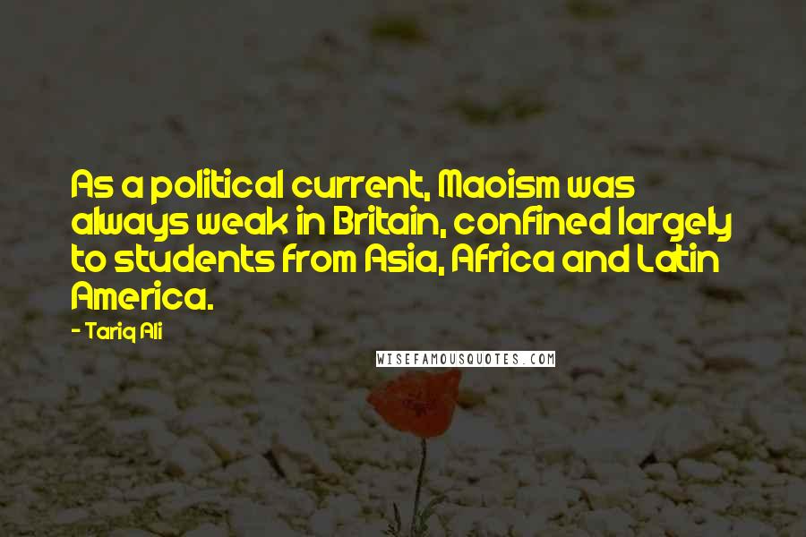 Tariq Ali Quotes: As a political current, Maoism was always weak in Britain, confined largely to students from Asia, Africa and Latin America.