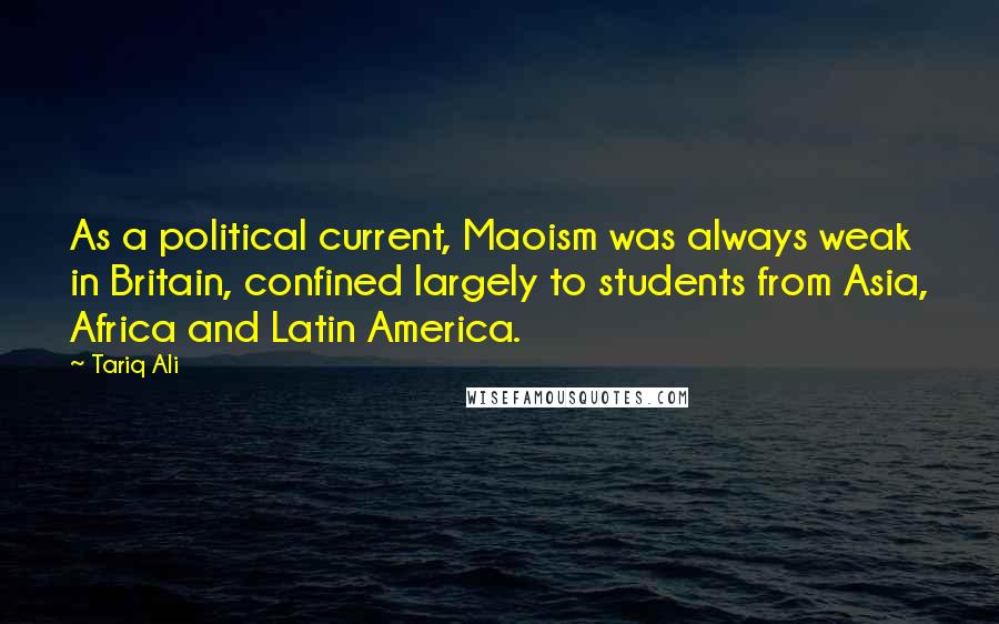 Tariq Ali Quotes: As a political current, Maoism was always weak in Britain, confined largely to students from Asia, Africa and Latin America.