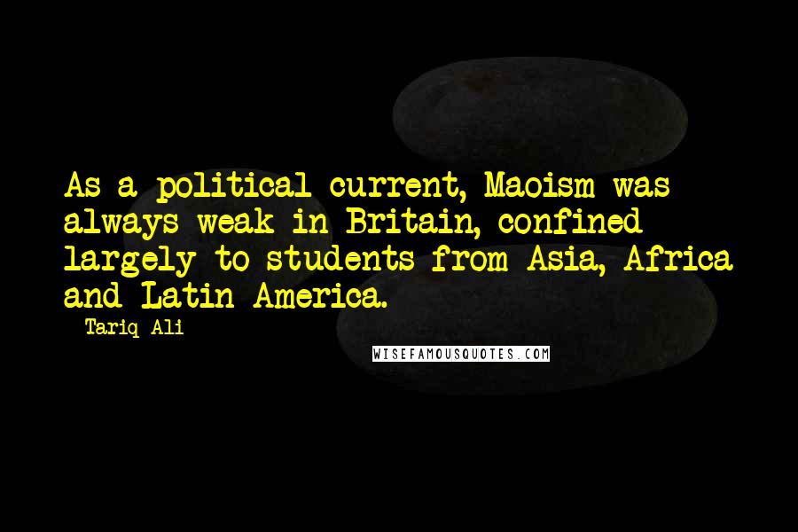 Tariq Ali Quotes: As a political current, Maoism was always weak in Britain, confined largely to students from Asia, Africa and Latin America.