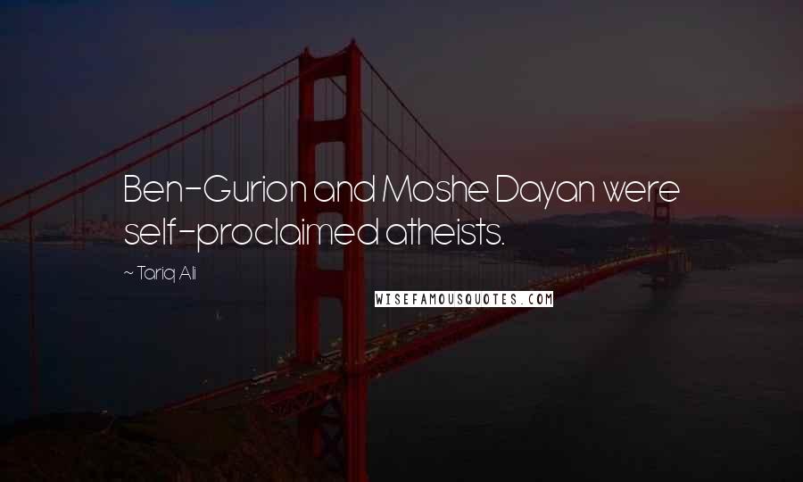 Tariq Ali Quotes: Ben-Gurion and Moshe Dayan were self-proclaimed atheists.