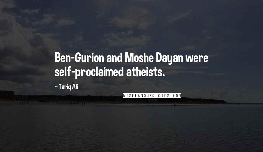 Tariq Ali Quotes: Ben-Gurion and Moshe Dayan were self-proclaimed atheists.