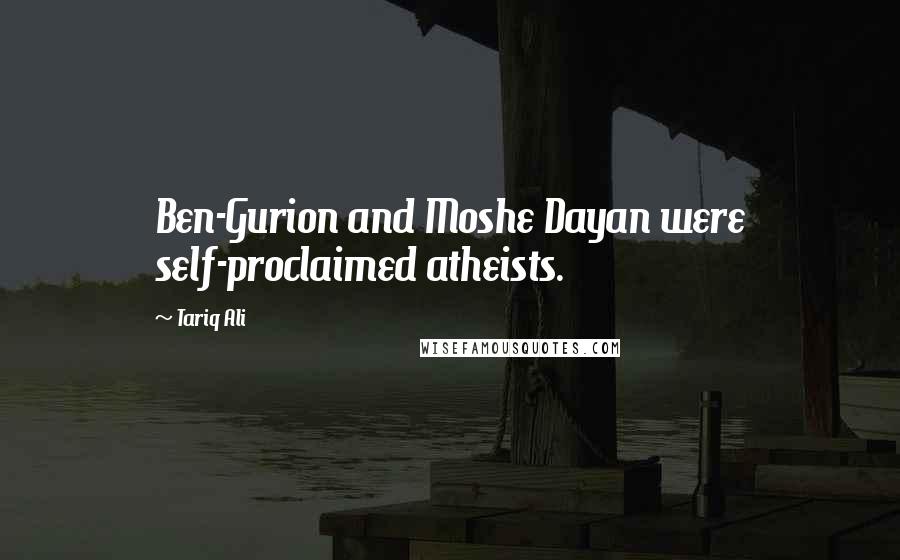 Tariq Ali Quotes: Ben-Gurion and Moshe Dayan were self-proclaimed atheists.