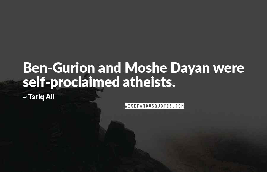 Tariq Ali Quotes: Ben-Gurion and Moshe Dayan were self-proclaimed atheists.